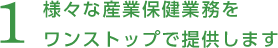 様々な産業保健業務をワンストップで提供します